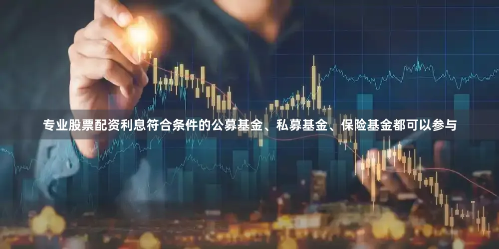 专业股票配资利息符合条件的公募基金、私募基金、保险基金都可以参与