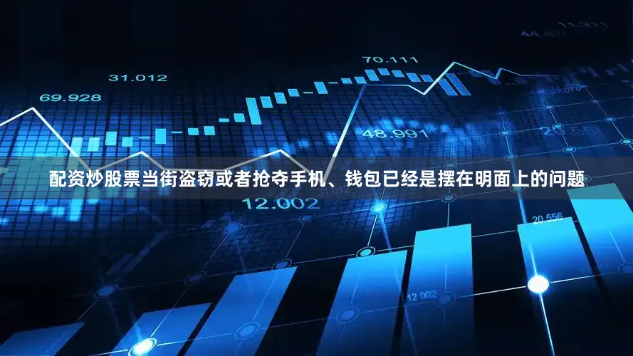 配资炒股票当街盗窃或者抢夺手机、钱包已经是摆在明面上的问题