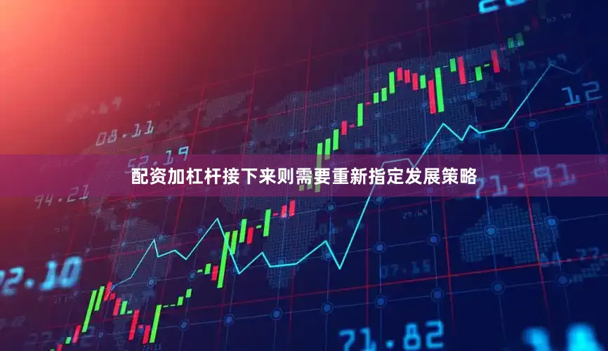 配资加杠杆接下来则需要重新指定发展策略