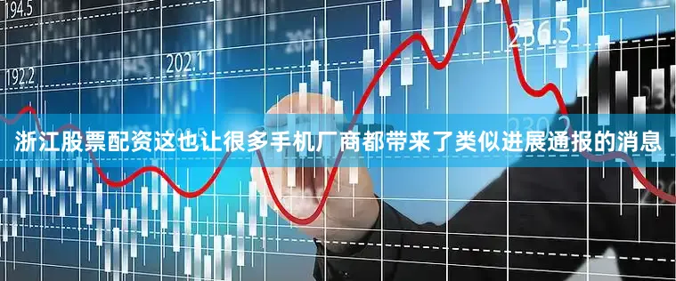 浙江股票配资这也让很多手机厂商都带来了类似进展通报的消息