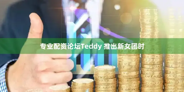 专业配资论坛Teddy 推出新女团时