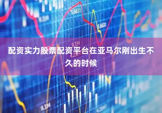 配资实力股票配资平台在亚马尔刚出生不久的时候