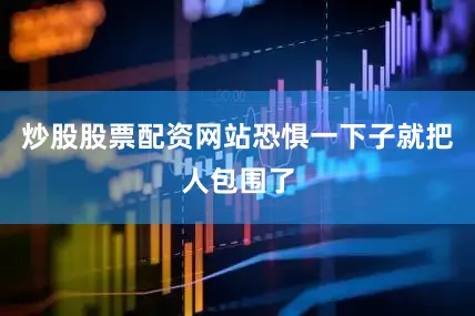 炒股股票配资网站恐惧一下子就把人包围了