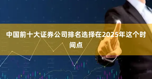 中国前十大证券公司排名选择在2025年这个时间点