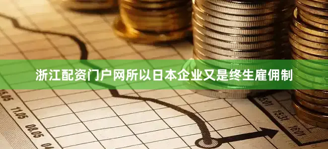 浙江配资门户网所以日本企业又是终生雇佣制
