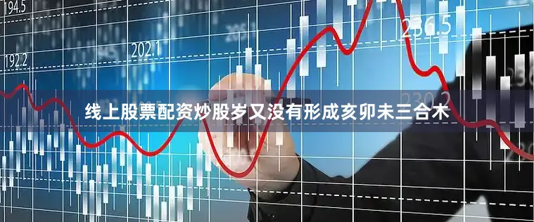 线上股票配资炒股岁又没有形成亥卯未三合木