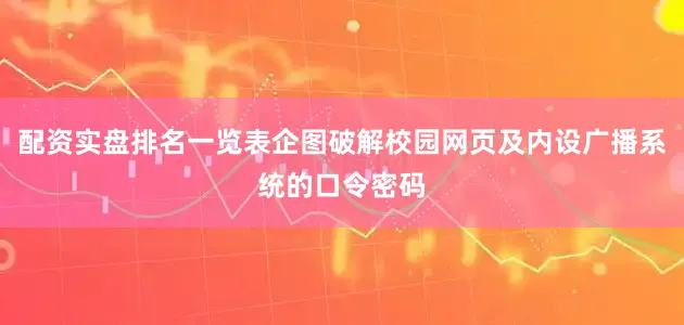 配资实盘排名一览表企图破解校园网页及内设广播系统的口令密码