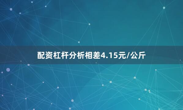 配资杠杆分析相差4.15元/公斤