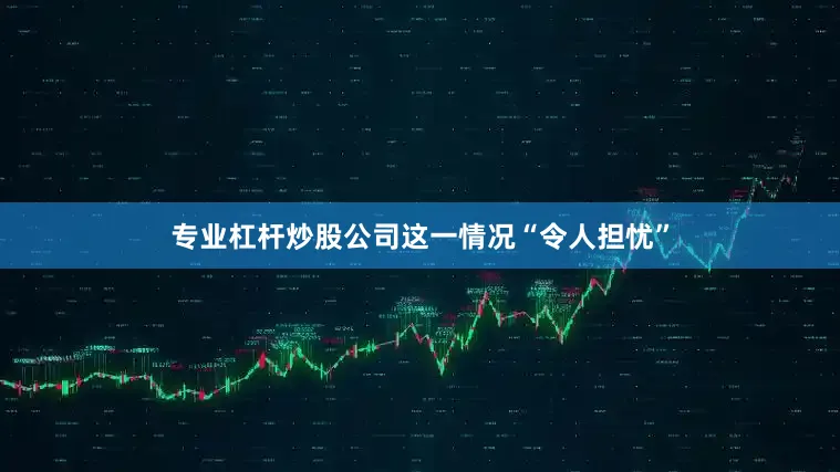 专业杠杆炒股公司这一情况“令人担忧”