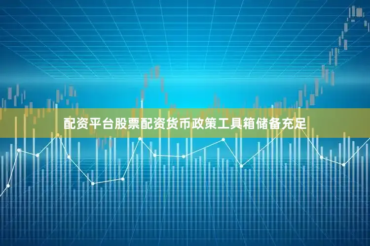 配资平台股票配资货币政策工具箱储备充足
