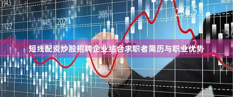 短线配资炒股招聘企业结合求职者简历与职业优势