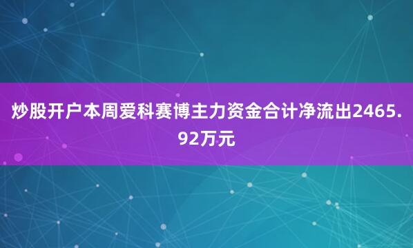 炒股开户本周爱科赛博主力资金合计净流出2465.92万元
