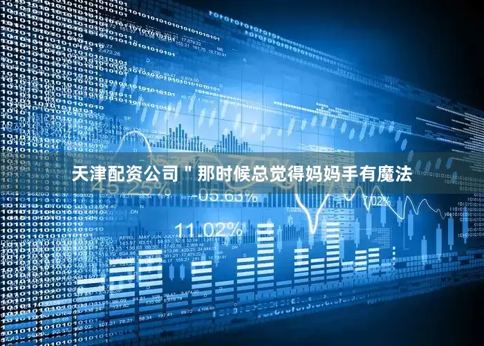 天津配资公司＂那时候总觉得妈妈手有魔法