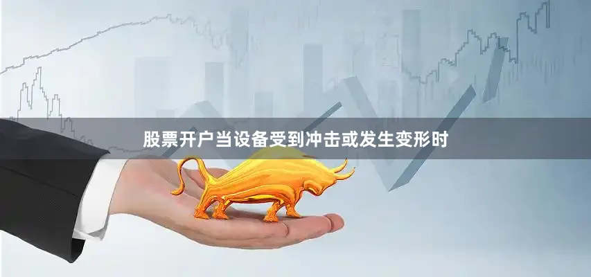 股票开户当设备受到冲击或发生变形时