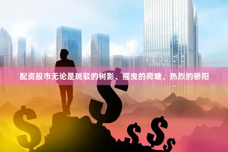 配资股市无论是斑驳的树影、摇曳的荷塘、热烈的骄阳