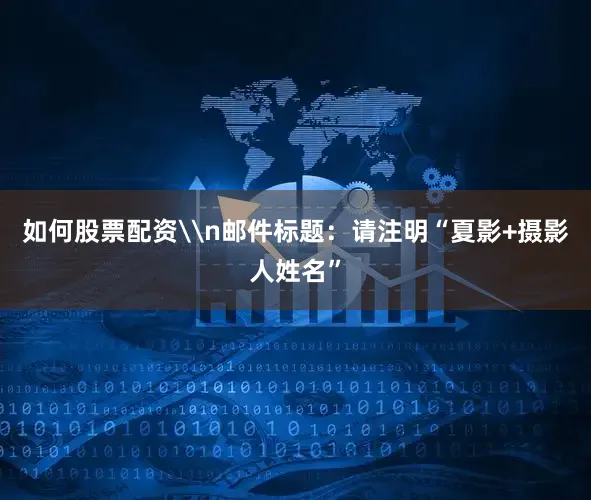 如何股票配资\n邮件标题：请注明“夏影+摄影人姓名”