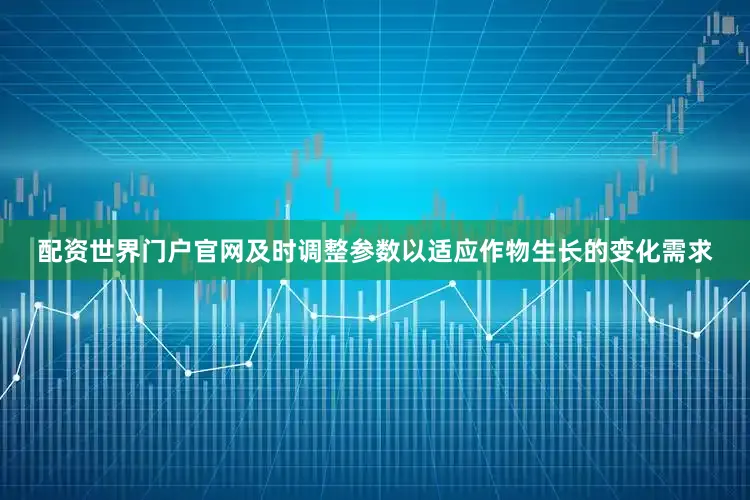 配资世界门户官网及时调整参数以适应作物生长的变化需求