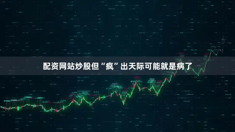 配资网站炒股但“疯”出天际可能就是病了