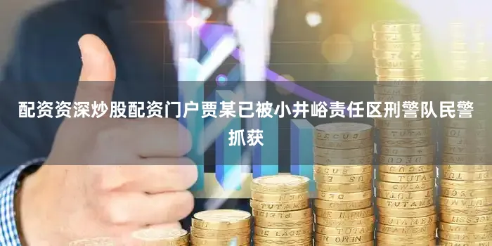 配资资深炒股配资门户贾某已被小井峪责任区刑警队民警抓获