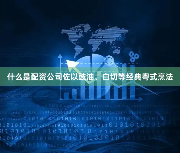 什么是配资公司佐以豉油、白切等经典粤式烹法