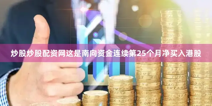炒股炒股配资网这是南向资金连续第25个月净买入港股