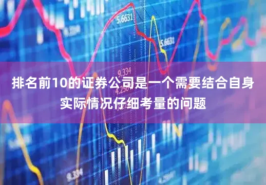 排名前10的证券公司是一个需要结合自身实际情况仔细考量的问题