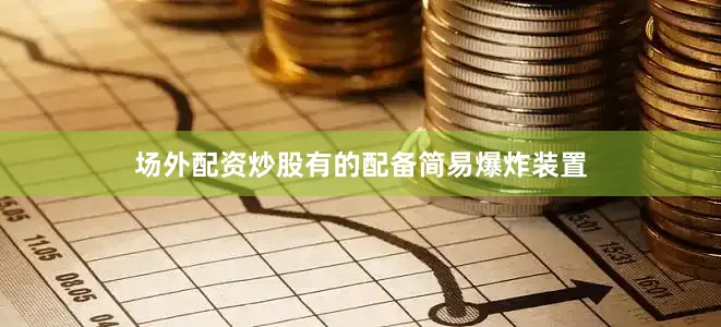 场外配资炒股有的配备简易爆炸装置