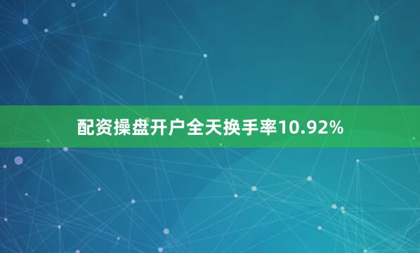 配资操盘开户全天换手率10.92%