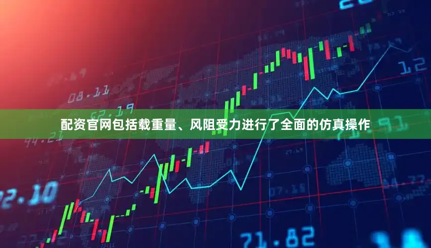 配资官网包括载重量、风阻受力进行了全面的仿真操作