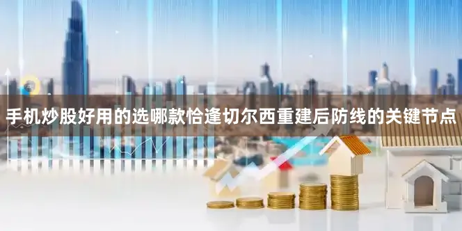 手机炒股好用的选哪款恰逢切尔西重建后防线的关键节点