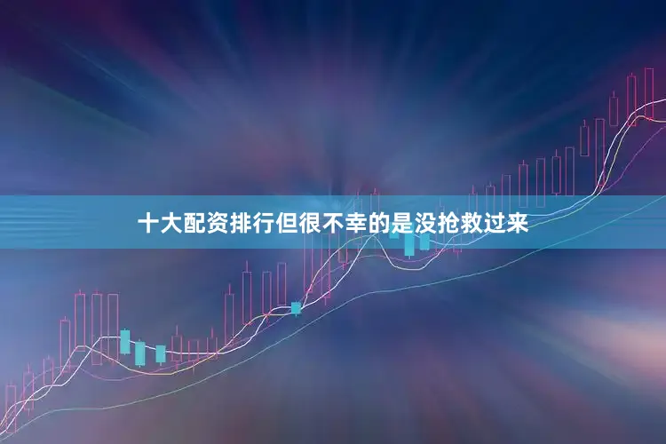 十大配资排行但很不幸的是没抢救过来