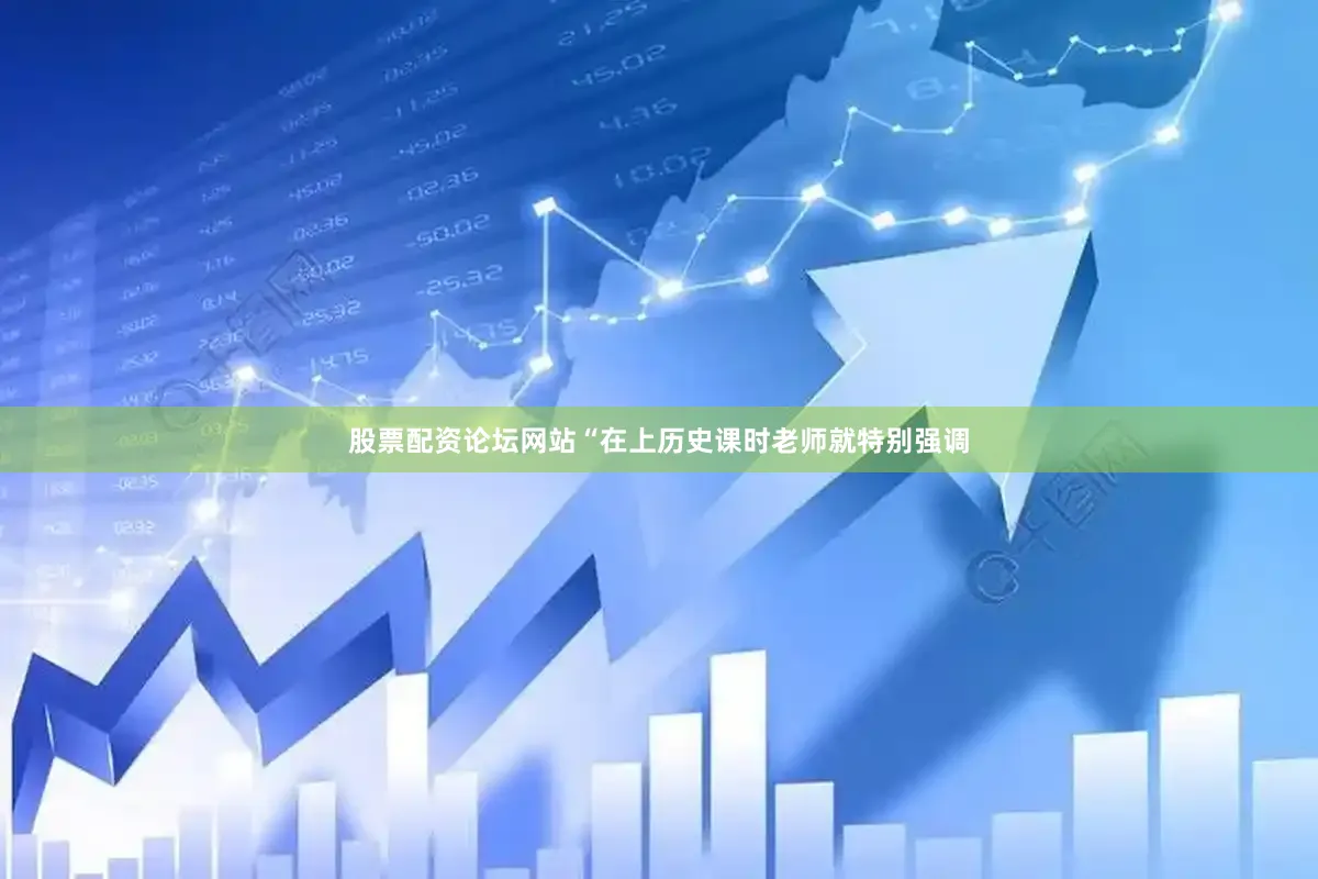 股票配资论坛网站“在上历史课时老师就特别强调