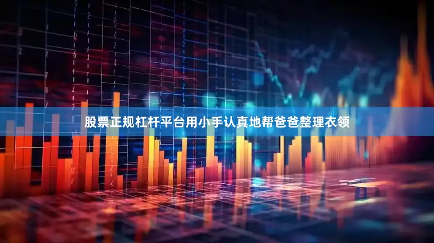 股票正规杠杆平台用小手认真地帮爸爸整理衣领