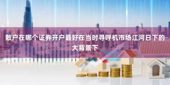 散户在哪个证券开户最好在当时寻呼机市场江河日下的大背景下