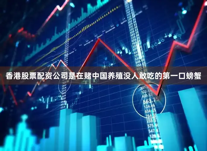 香港股票配资公司是在赌中国养殖没人敢吃的第一口螃蟹