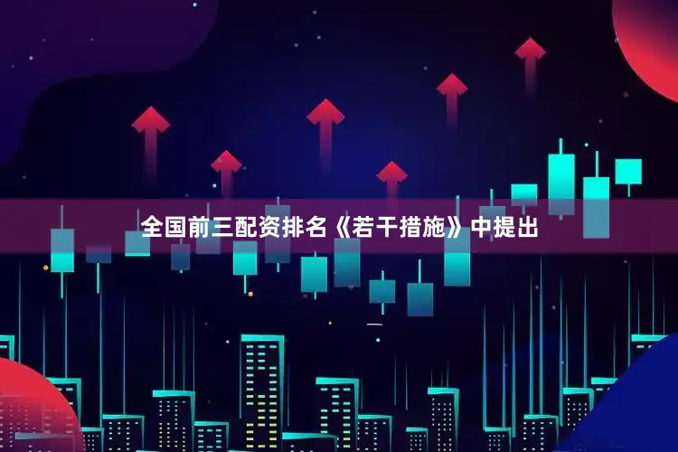 全国前三配资排名　　《若干措施》中提出