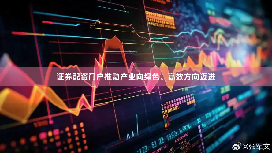 证券配资门户推动产业向绿色、高效方向迈进