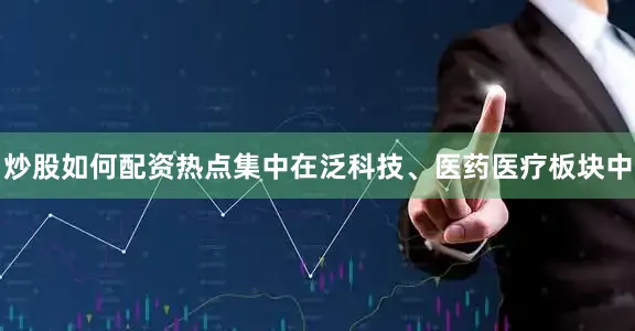 炒股如何配资热点集中在泛科技、医药医疗板块中