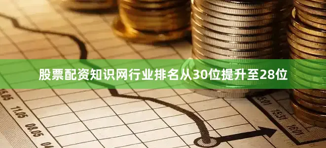股票配资知识网行业排名从30位提升至28位