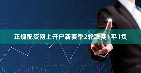 正规配资网上开户新赛季2轮联赛1平1负