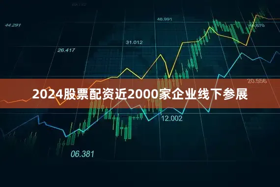 2024股票配资近2000家企业线下参展