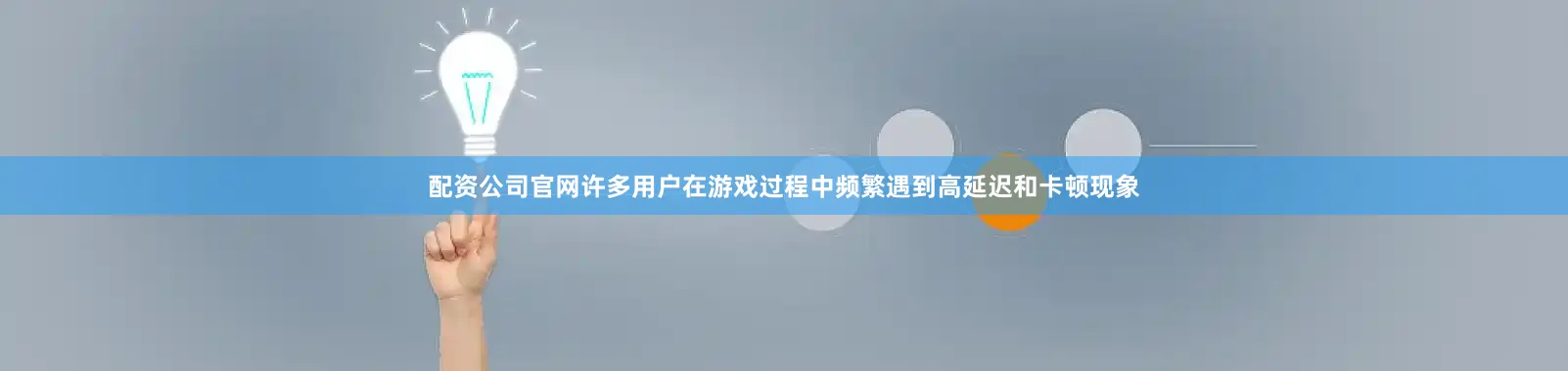 配资公司官网许多用户在游戏过程中频繁遇到高延迟和卡顿现象