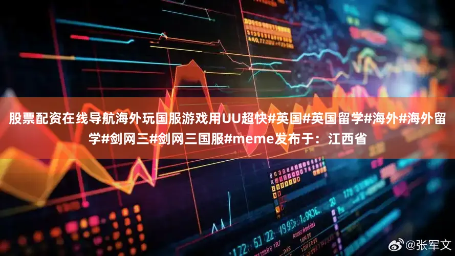 股票配资在线导航海外玩国服游戏用UU超快#英国#英国留学#海外#海外留学#剑网三#剑网三国服#meme发布于：江西省