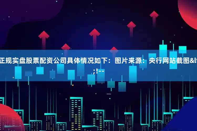 正规实盘股票配资公司具体情况如下：图片来源：央行网站截图<!--