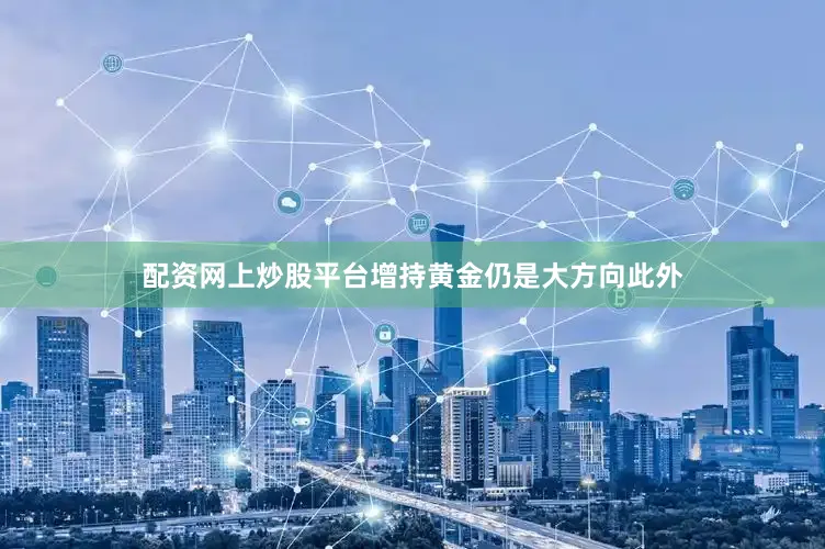 配资网上炒股平台　　增持黄金仍是大方向　　此外