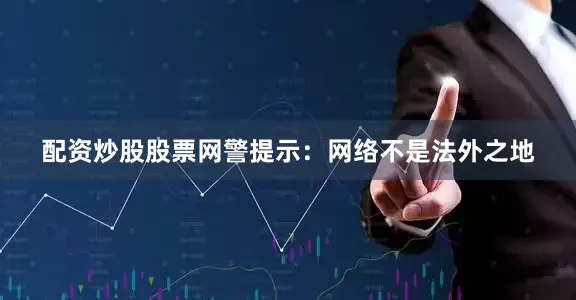 配资炒股股票网警提示：网络不是法外之地
