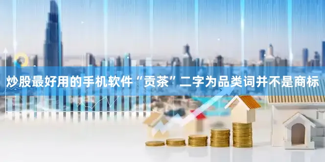 炒股最好用的手机软件“贡茶”二字为品类词并不是商标