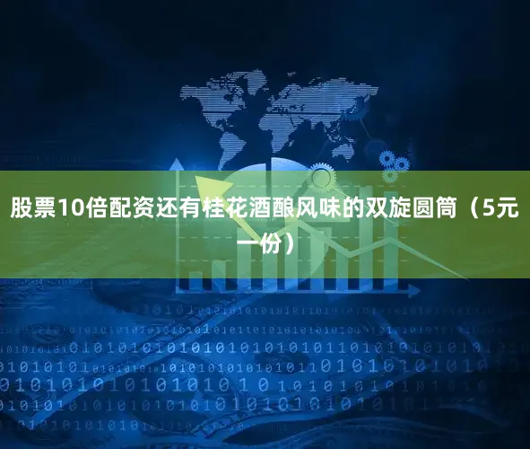 股票10倍配资还有桂花酒酿风味的双旋圆筒（5元一份）