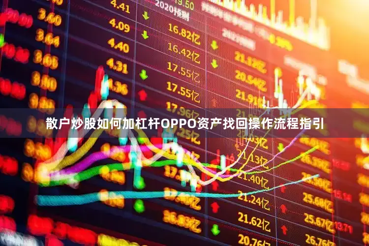 散户炒股如何加杠杆OPPO资产找回操作流程指引