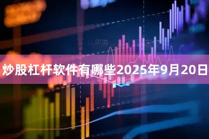炒股杠杆软件有哪些2025年9月20日